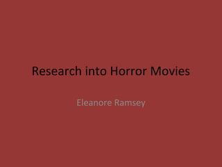 Research into Horror Movies

       Eleanore Ramsey
 
