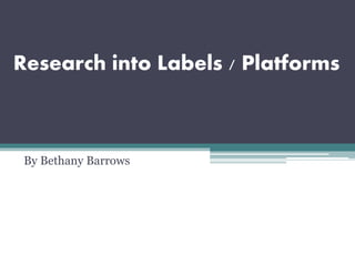 Research into Labels / Platforms
By Bethany Barrows
 