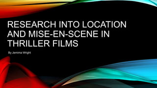 RESEARCH INTO LOCATION
AND MISE-EN-SCENE IN
THRILLER FILMS
By Jemima Wright
 