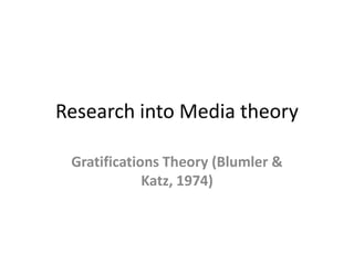 Research into Media theory

 Gratifications Theory (Blumler &
             Katz, 1974)
 