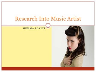 G E M M A L O V I T T
Research Into Music Artist
 