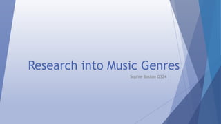 Research into Music Genres 
Sophie Boston G324 
 