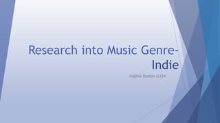 Research into Music Genre- 
Indie 
Sophie Boston G324 
 