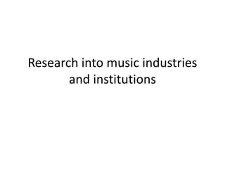 Research into music industries
and institutions
 