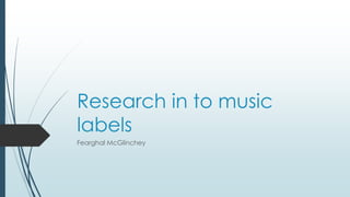 Research in to music
labels
Fearghal McGlinchey
 