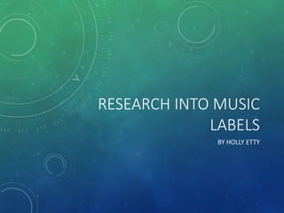 RESEARCH INTO MUSIC
LABELS
BY HOLLY ETTY
 
