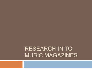 RESEARCH IN TO
MUSIC MAGAZINES
 