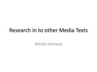 Research in to other Media Texts

          Martin Johnson
 