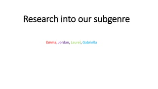 Research into our subgenre
Emma, Jordan, Laurel, Gabriella
 