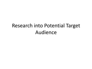 Research into Potential Target
          Audience
 