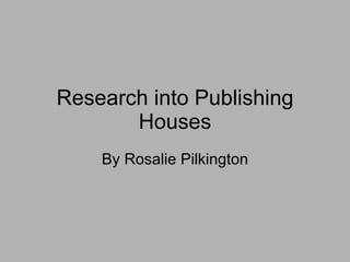 Research into Publishing Houses By Rosalie Pilkington 