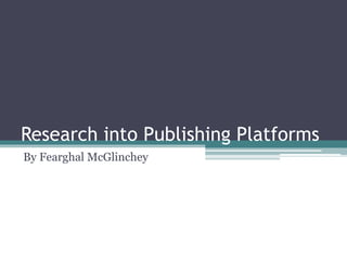 Research into Publishing Platforms
By Fearghal McGlinchey
 