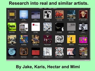 Research into real and similar artists. By Jake, Karis, Hectar and Mimi 