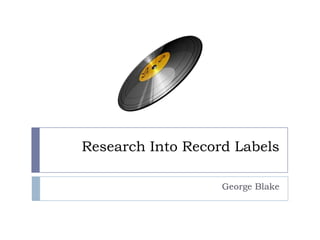 Research Into Record Labels

                   George Blake
 