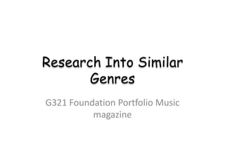 Research Into Similar
Genres
G321 Foundation Portfolio Music
magazine

 