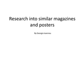 Research into similar magazines
          and posters
           By Georgia Ioannou
 