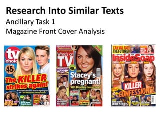 Research Into Similar Texts 
Ancillary Task 1 
Magazine Front Cover Analysis 
 
