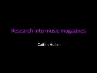 Research into music magazines

          Caitlin Hulse
 