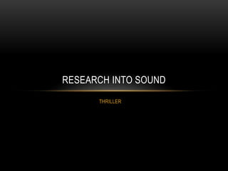 THRILLER
RESEARCH INTO SOUND
 