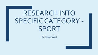 RESEARCH INTO
SPECIFIC CATEGORY -
SPORT
By ConnorWest
 