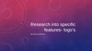 Research into specific
features- logo’s
By Nicole mcclelland

 
