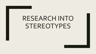 RESEARCH INTO
STEREOTYPES
 