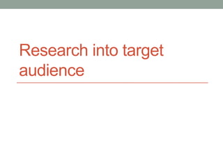 Research into target
audience
 