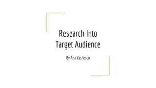 Research Into
Target Audience
By Ana Vasilescu
 