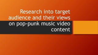 Research into target
audience and their views
on pop-punk music video
content
 