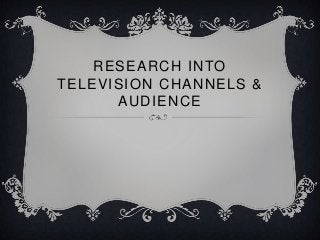RESEARCH INTO
TELEVISION CHANNELS &
AUDIENCE

 