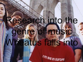 Research into the
genre of music
Wheatus falls into

 