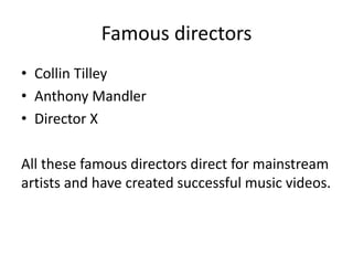 Famous directors
• Collin Tilley
• Anthony Mandler
• Director X
All these famous directors direct for mainstream
artists and have created successful music videos.
 