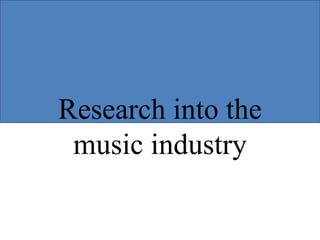 Research into the 
music industry 
 
