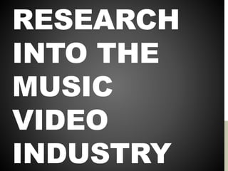 RESEARCH
INTO THE
MUSIC
VIDEO
INDUSTRY
 