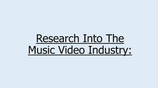 Research Into The
Music Video Industry:
 