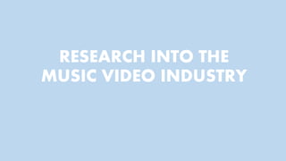 RESEARCH INTO THE
MUSIC VIDEO INDUSTRY
 