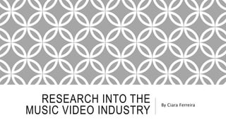 RESEARCH INTO THE
MUSIC VIDEO INDUSTRY
By Ciara Ferreira
 