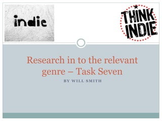 Research in to the relevant 
genre – Task Seven 
BY WILL SMITH 
 