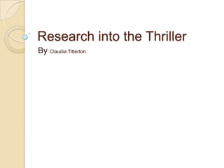 Research into the Thriller
By Claudia Titterton
 