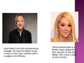 Tulisa Contostavalos is a
Louis Walsh is an Irish entertainment
                                        British singer-son...
