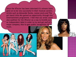 Since the XFactor has been televised it’s winners have
gone on to be very successful in their musical careers.
Artists suc...