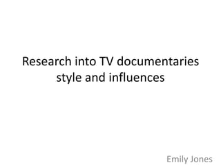 Research into TV documentaries
style and influences

Emily Jones

 