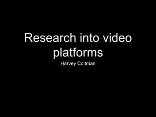Research into video
platforms
Harvey Coltman
 