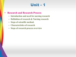 • Research and Research Process
– Introduction and need for nursing research
– Definition of research & Nursing research
– Steps of scientific method.
– Characteristics of research
– Steps of research process overview
 