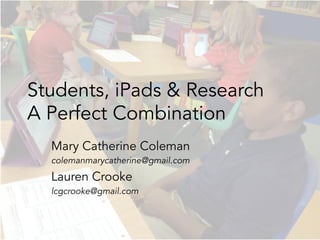 Students, iPads & Research
A Perfect Combination
Mary Catherine Coleman
colemanmarycatherine@gmail.com
Lauren Crooke
lcgcrooke@gmail.com
 