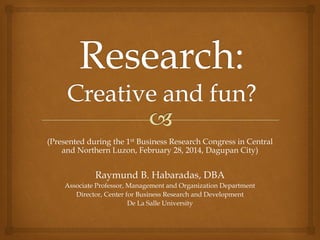 (Presented during the 1st Business Research Congress in Central
and Northern Luzon, February 28, 2014, Dagupan City)

Raymund B. Habaradas, DBA
Associate Professor, Management and Organization Department
Director, Center for Business Research and Development
De La Salle University

 