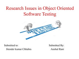 Research Issues in Object Oriented
Software Testing
Submitted to:
Jitender kumar Chhabra
Submitted By:
Anshul Rani
 