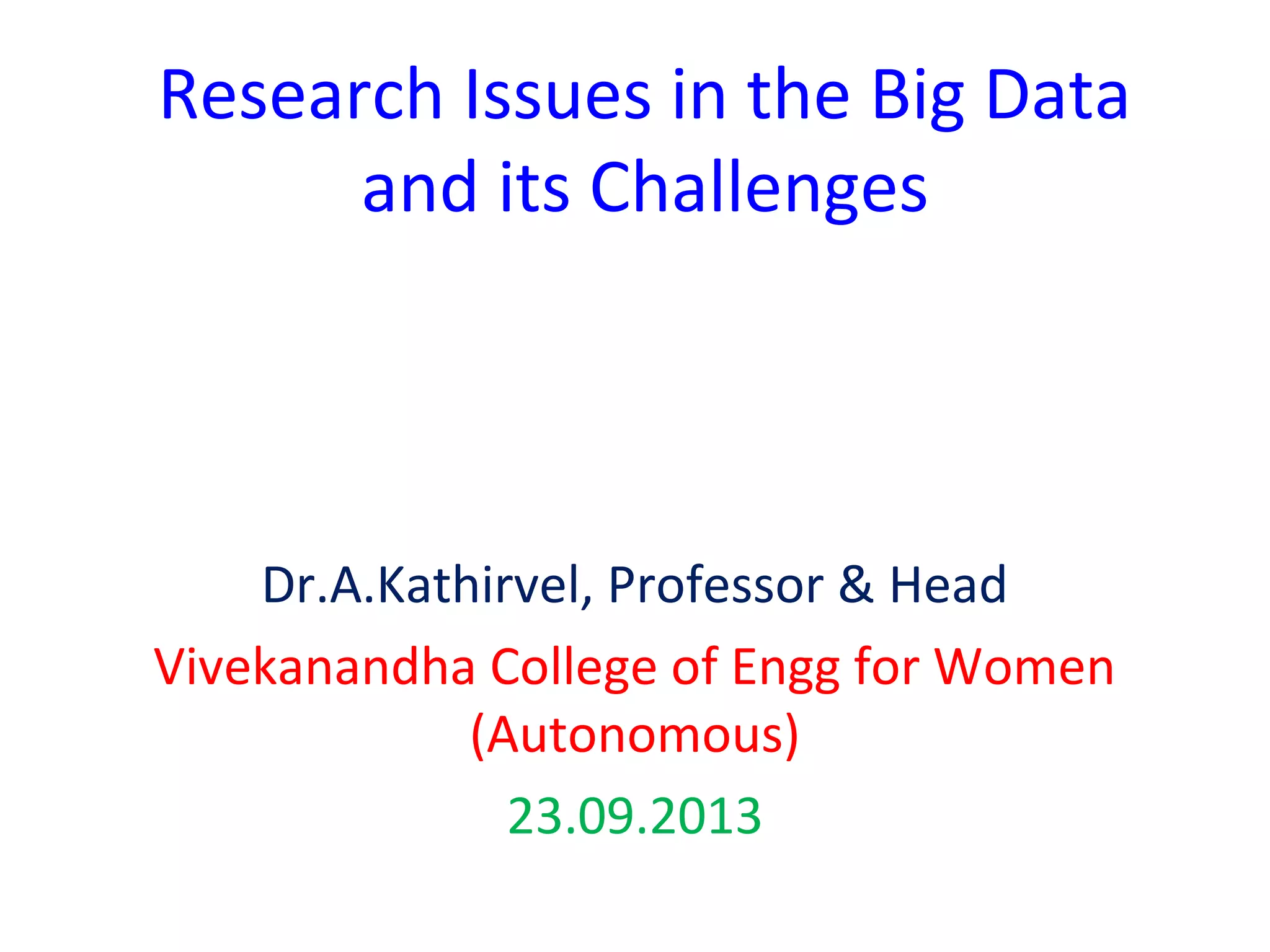 Research Issues in the Big Data
and its Challenges
Dr.A.Kathirvel, Professor & Head
Vivekanandha College of Engg for Women
(Autonomous)
23.09.2013
 