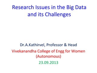 Research Issues in the Big Data
and its Challenges
Dr.A.Kathirvel, Professor & Head
Vivekanandha College of Engg for Women
(Autonomous)
23.09.2013
 