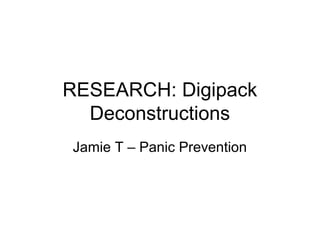RESEARCH: Digipack
  Deconstructions
Jamie T – Panic Prevention
 